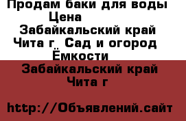 Продам баки для воды › Цена ­ 10 000 - Забайкальский край, Чита г. Сад и огород » Ёмкости   . Забайкальский край,Чита г.